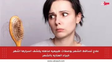 علاج تساقط الشعر بوصفات طبيعية مذهلة يكشف أسرارها أشهر خبراء العناية بالشعر